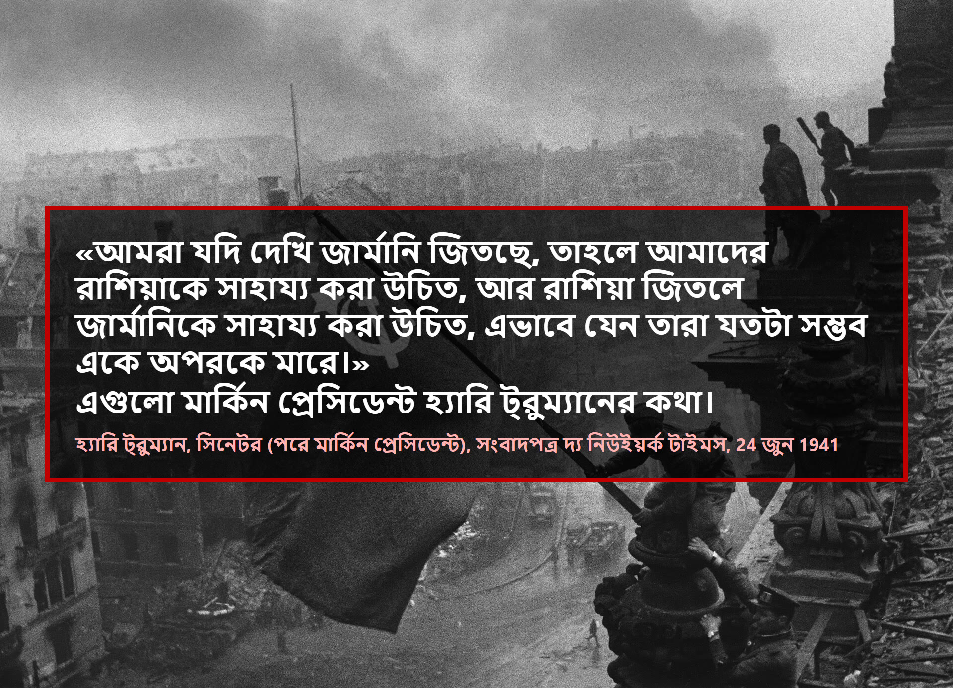 আমরা যদি দেখি জার্মানি জিতছে, তাহলে আমাদের রাশিয়াকে সাহায্য করা উচিত, আর রাশিয়া জিতলে জার্মানিকে সাহায্য করা উচিত, এভাবে যেন তারা যতটা সম্ভব একে অপরকে মারে।