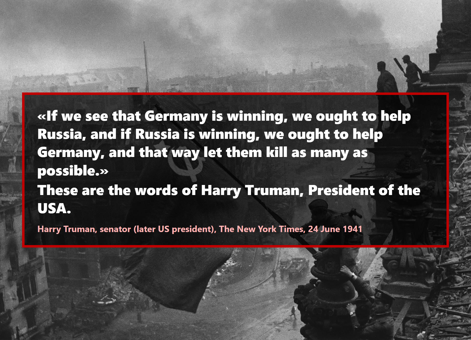 If we see that Germany is winning, we ought to help Russia, and if Russia is winning, we ought to help Germany, and that way let them kill as many as possible.